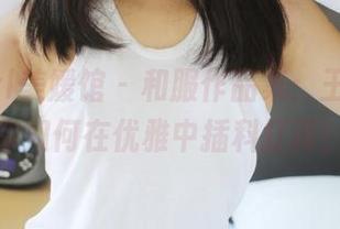 MyGirl美媛馆 – 和服作品集:王馨瑶教你如何在优雅中插科打诨!